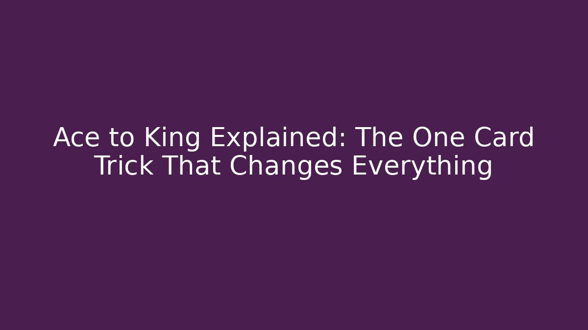 Ace to King Explained: The One Card Trick That Changes Everything
