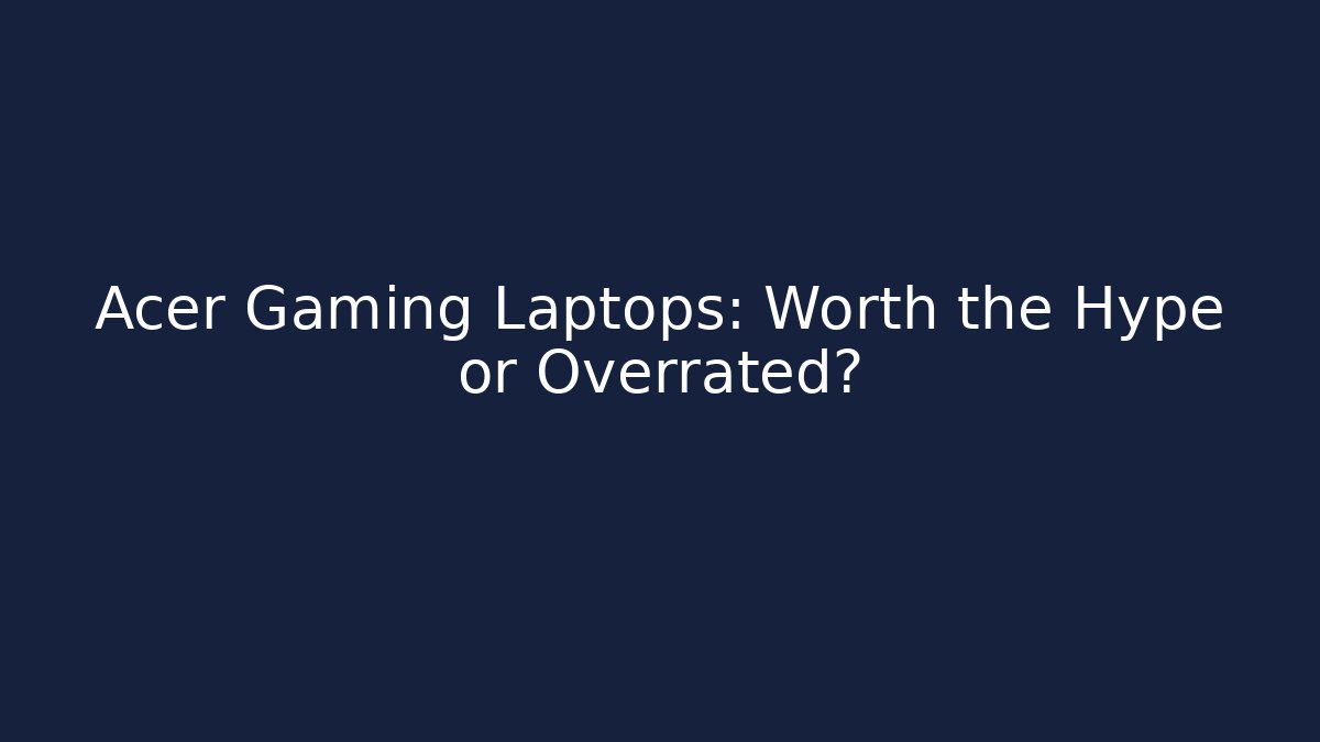 Acer Gaming Laptops: Worth the Hype or Overrated?