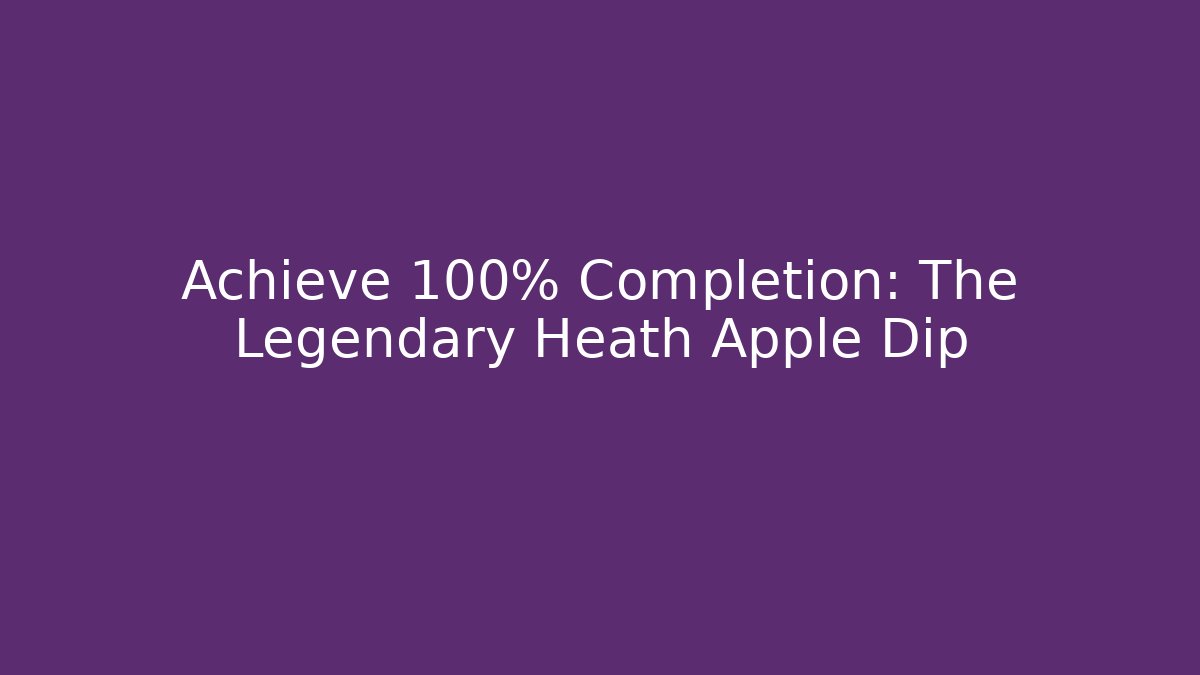 Achieve 100% Completion: The Legendary Heath Apple Dip
