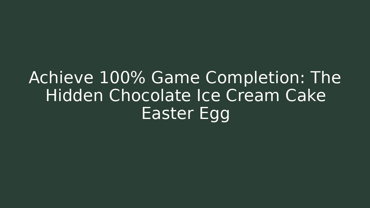 Achieve 100% Game Completion: The Hidden Chocolate Ice Cream Cake Easter Egg