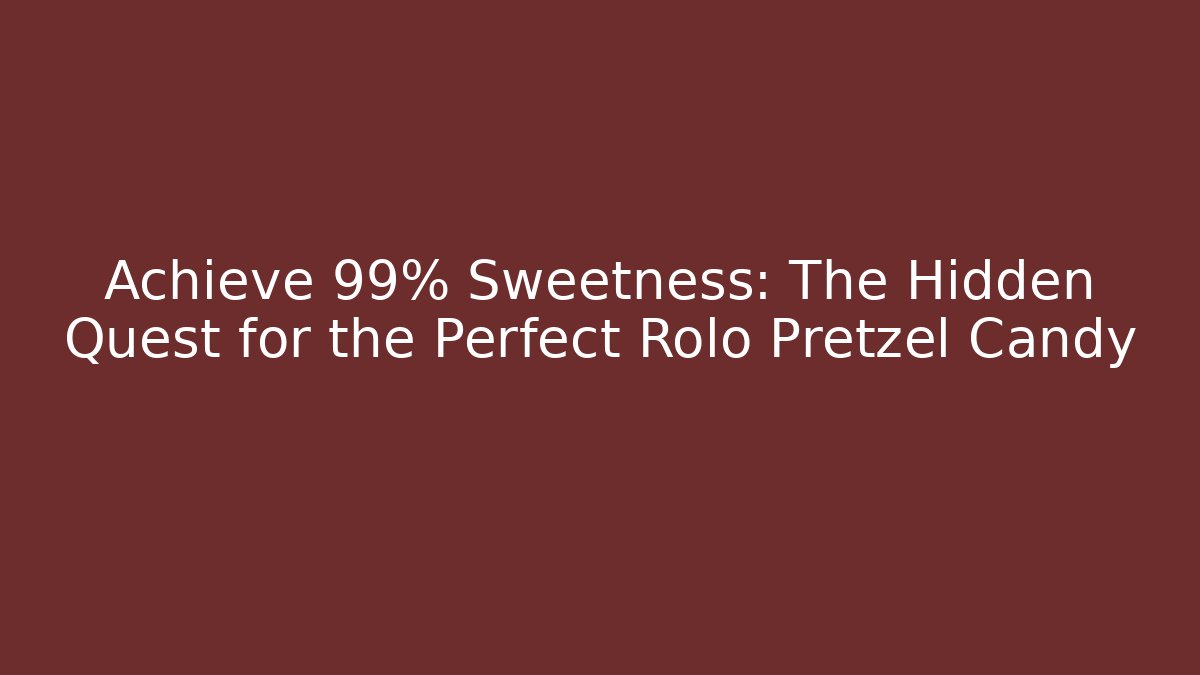 Achieve 99% Sweetness: The Hidden Quest for the Perfect Rolo Pretzel Candy