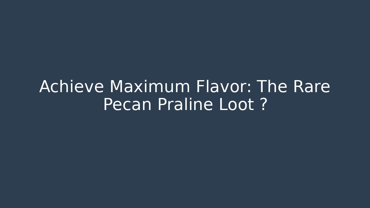 Achieve Maximum Flavor: The Rare Pecan Praline Loot 🏆