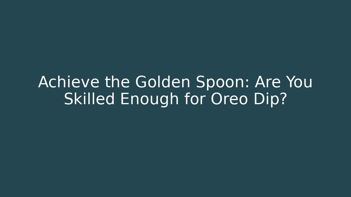 Achieve the Golden Spoon: Are You Skilled Enough for Oreo Dip?