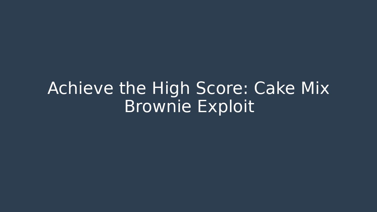Achieve the High Score: Cake Mix Brownie Exploit