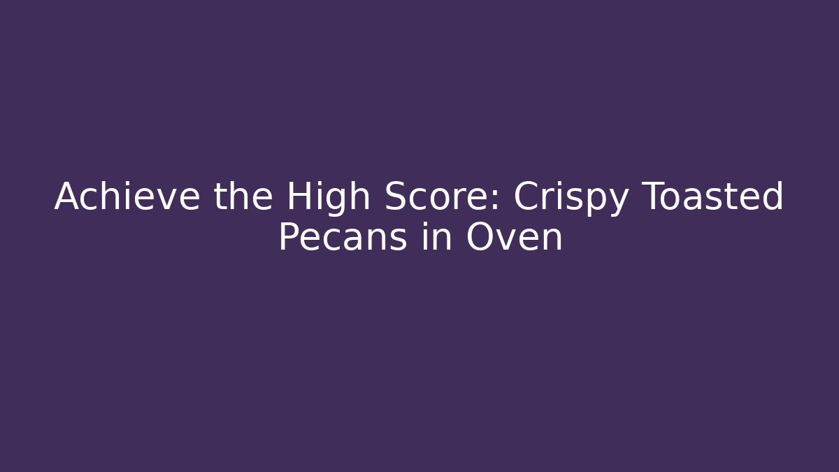 Achieve the High Score: Crispy Toasted Pecans in Oven