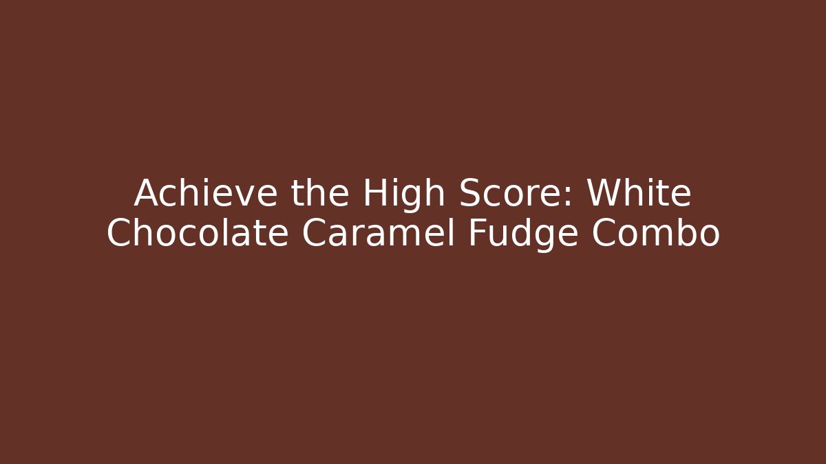 Achieve the High Score: White Chocolate Caramel Fudge Combo - Método de Aprovação