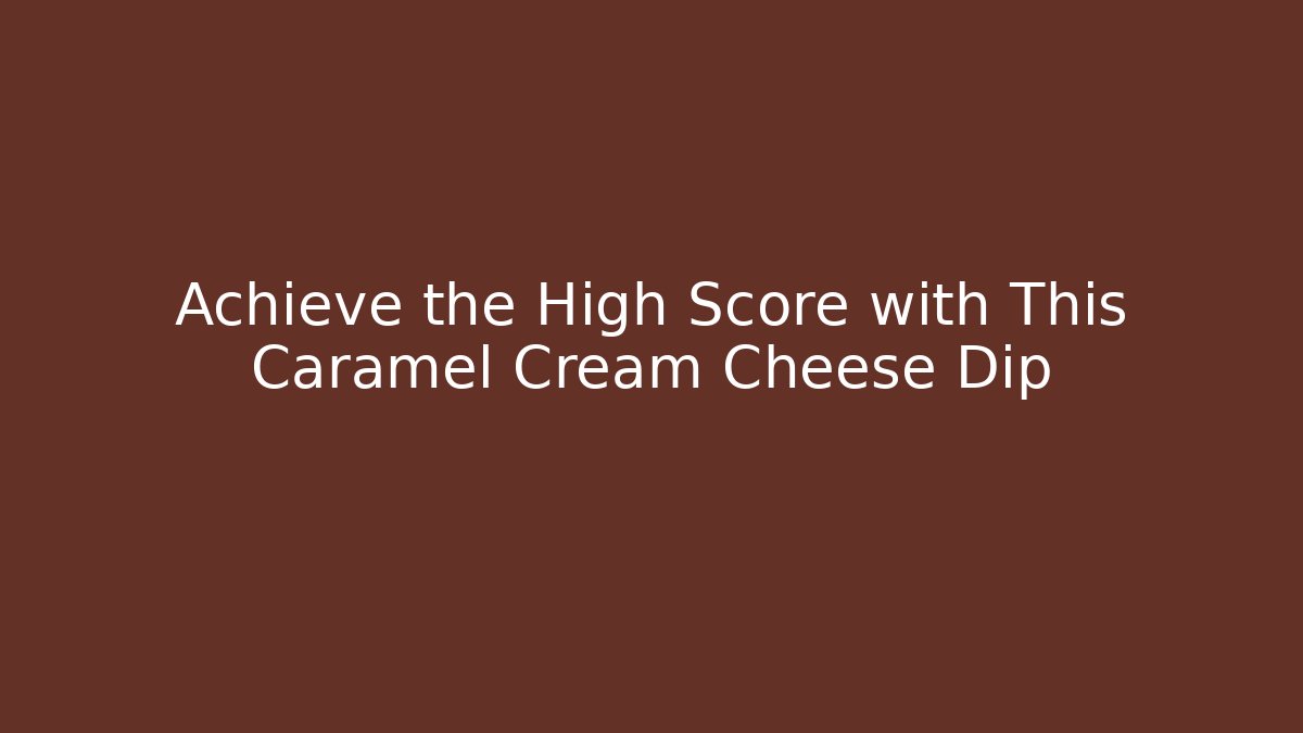 Achieve the High Score with This Caramel Cream Cheese Dip