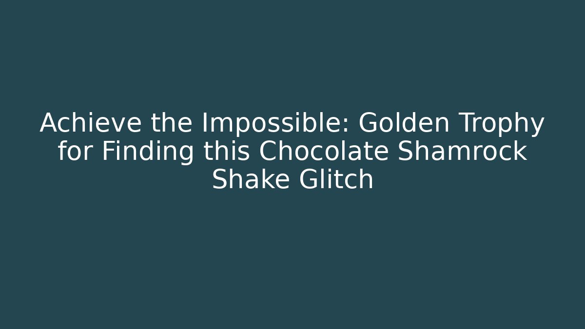 Achieve the Impossible: Golden Trophy for Finding this Chocolate Shamrock Shake Glitch - Método de Aprovação