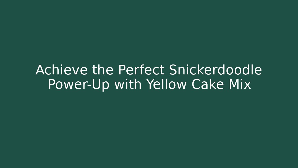 Achieve the Perfect Snickerdoodle Power-Up with Yellow Cake Mix