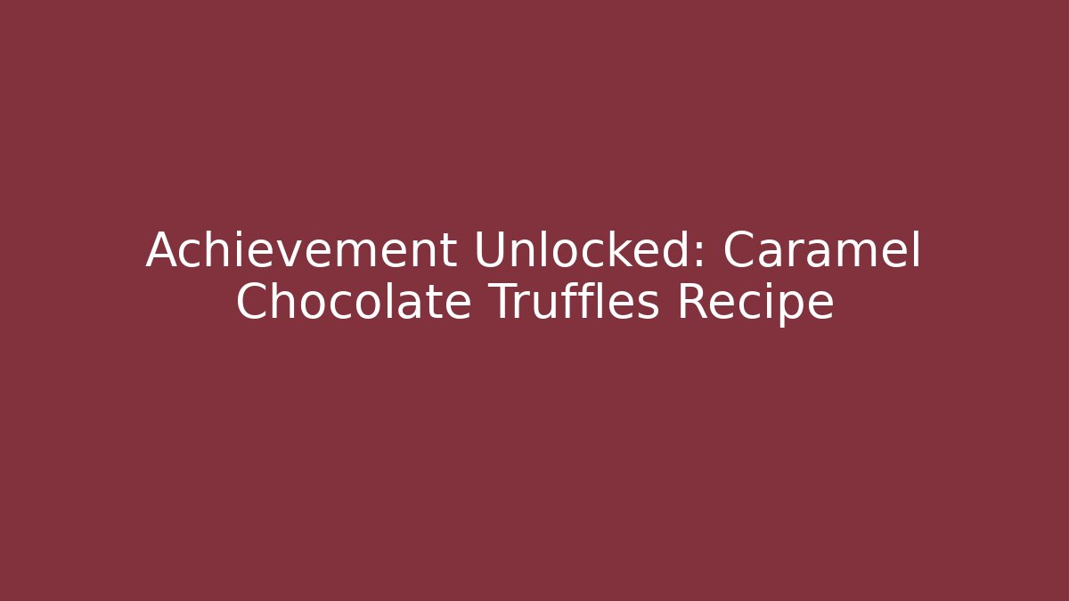 Achievement Unlocked: Caramel Chocolate Truffles Recipe