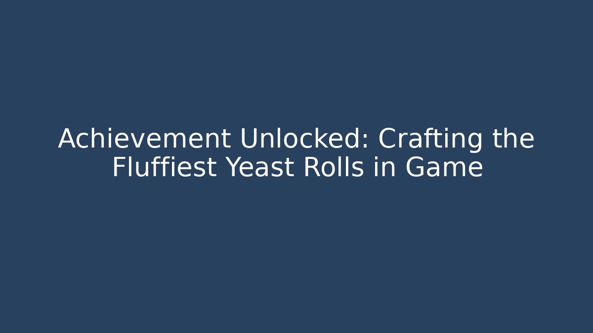 Achievement Unlocked: Crafting the Fluffiest Yeast Rolls in Game