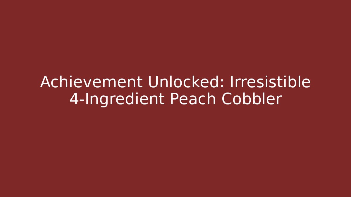 Achievement Unlocked: Irresistible 4-Ingredient Peach Cobbler