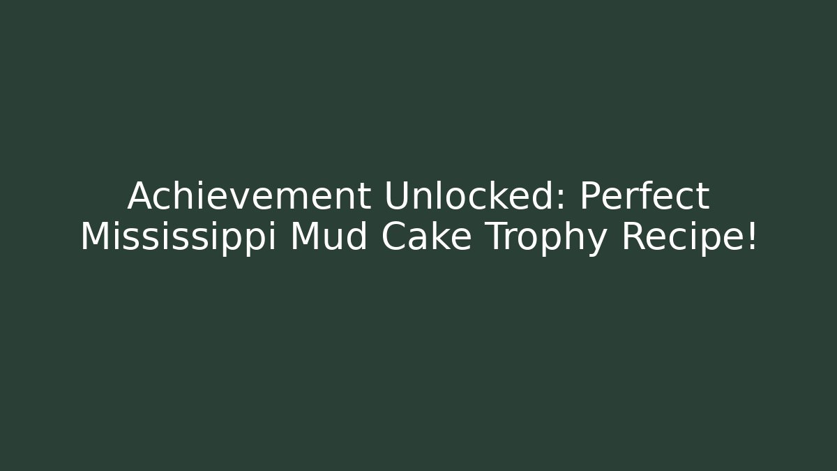 Achievement Unlocked: Perfect Mississippi Mud Cake Trophy Recipe!