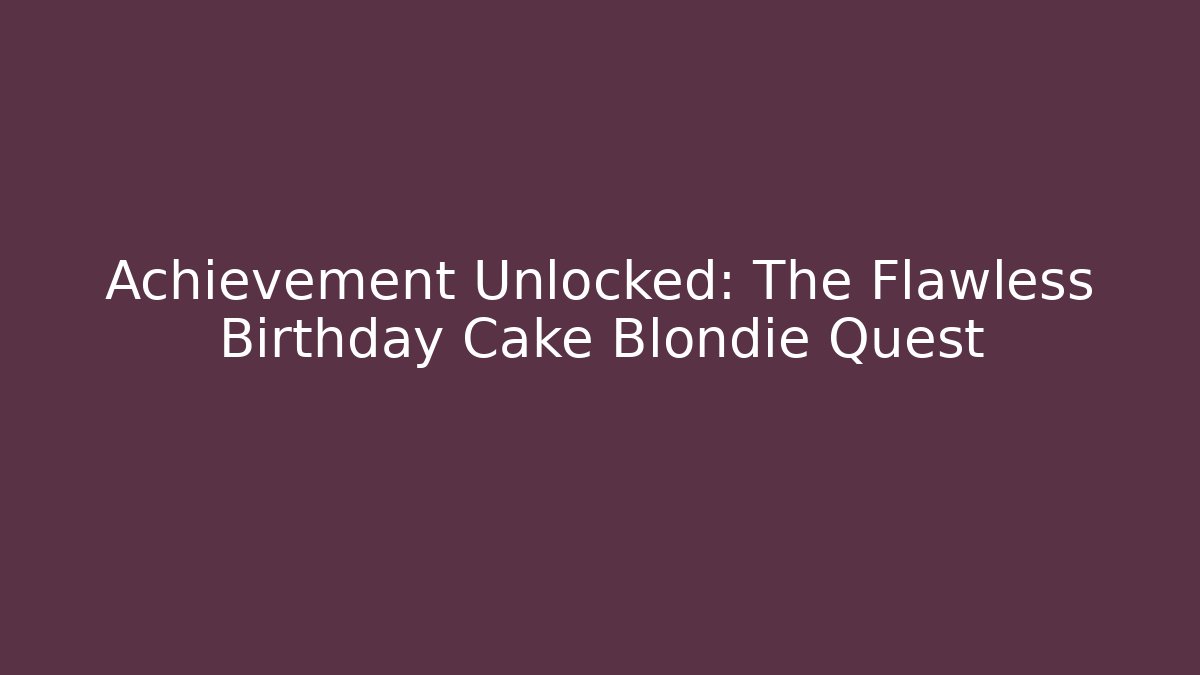 Achievement Unlocked: The Flawless Birthday Cake Blondie Quest