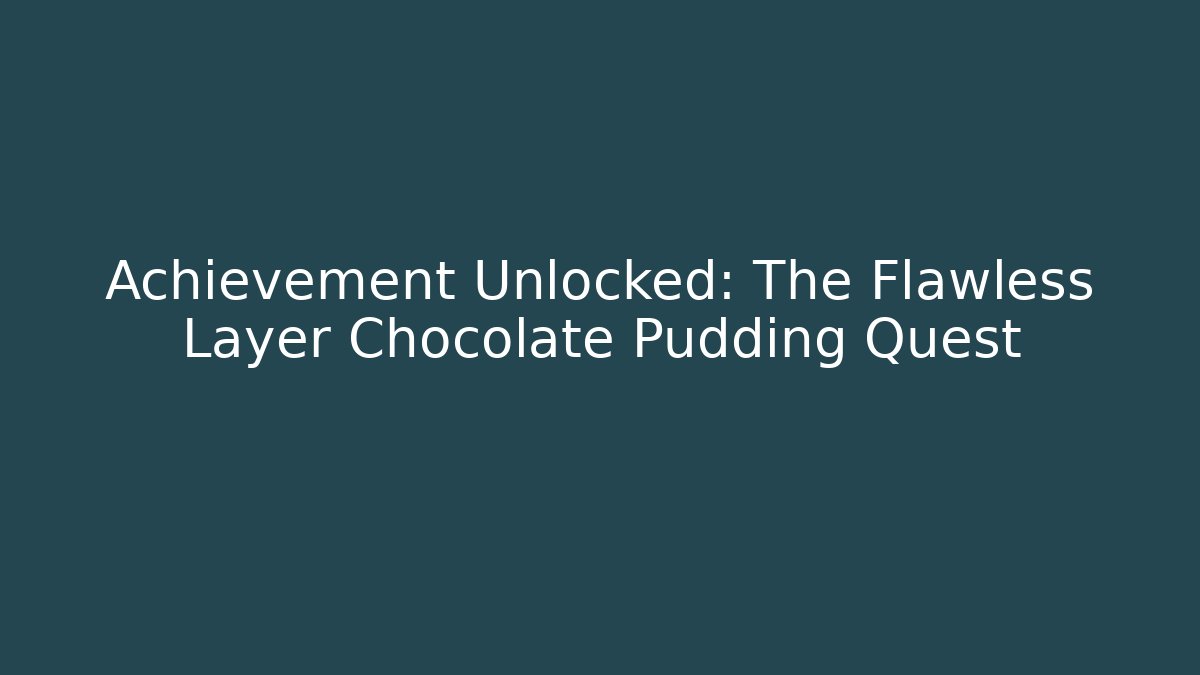 Achievement Unlocked: The Flawless Layer Chocolate Pudding Quest