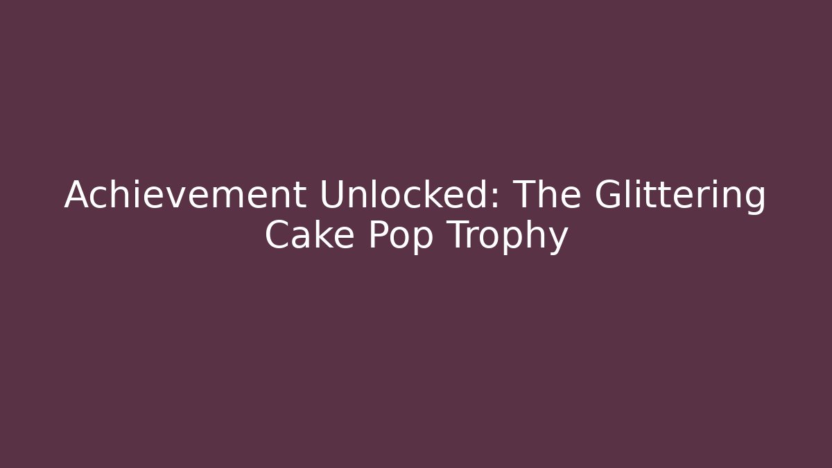 Achievement Unlocked: The Glittering Cake Pop Trophy