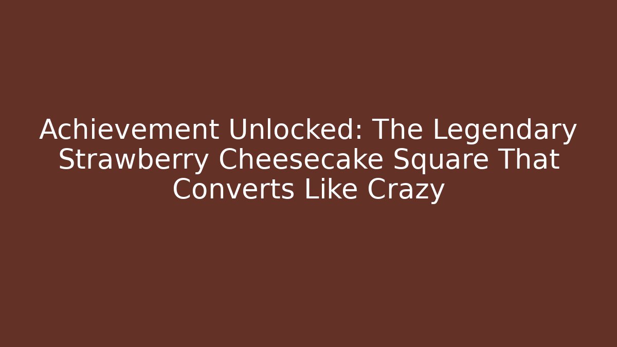 Achievement Unlocked: The Legendary Strawberry Cheesecake Square That Converts Like Crazy