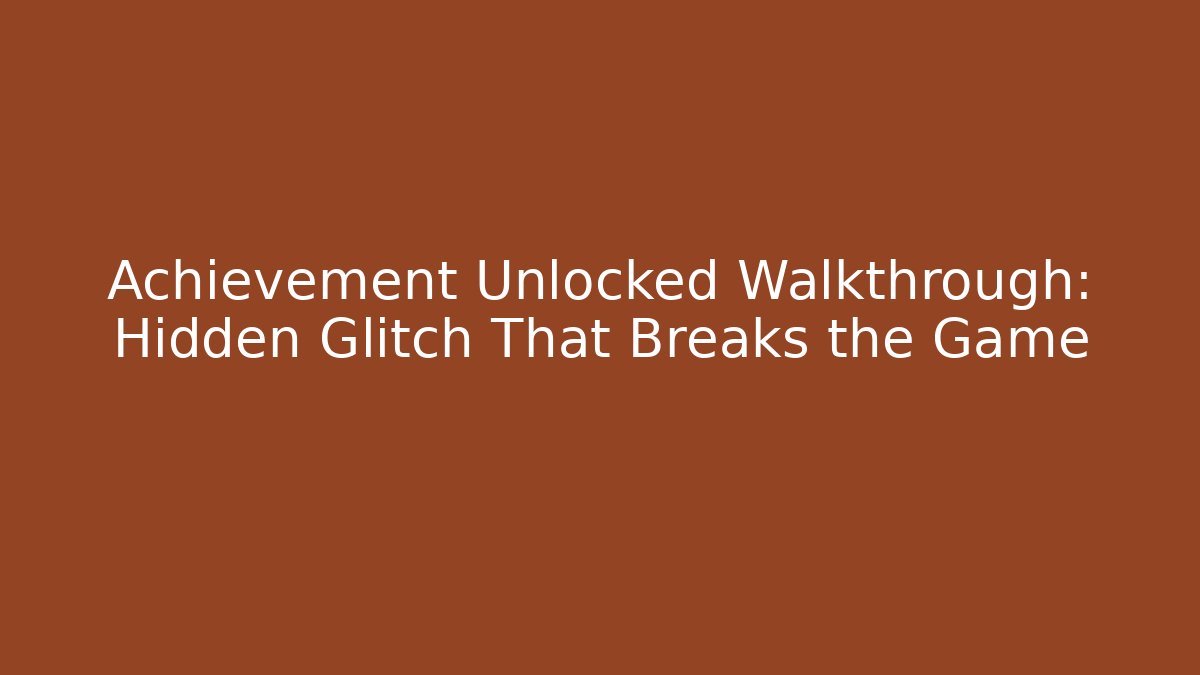 Achievement Unlocked Walkthrough: Hidden Glitch That Breaks the Game