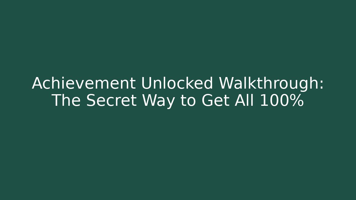 Achievement Unlocked Walkthrough: The Secret Way to Get All 100% - Método de Aprovação