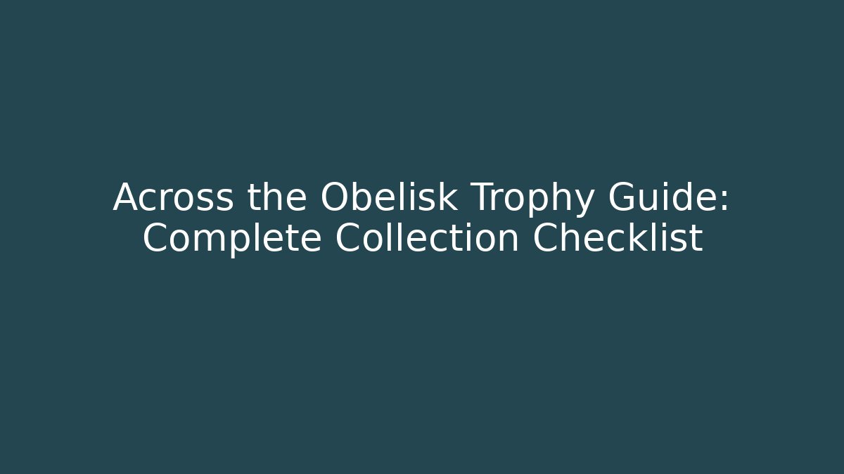 Across the Obelisk Trophy Guide: Complete Collection Checklist