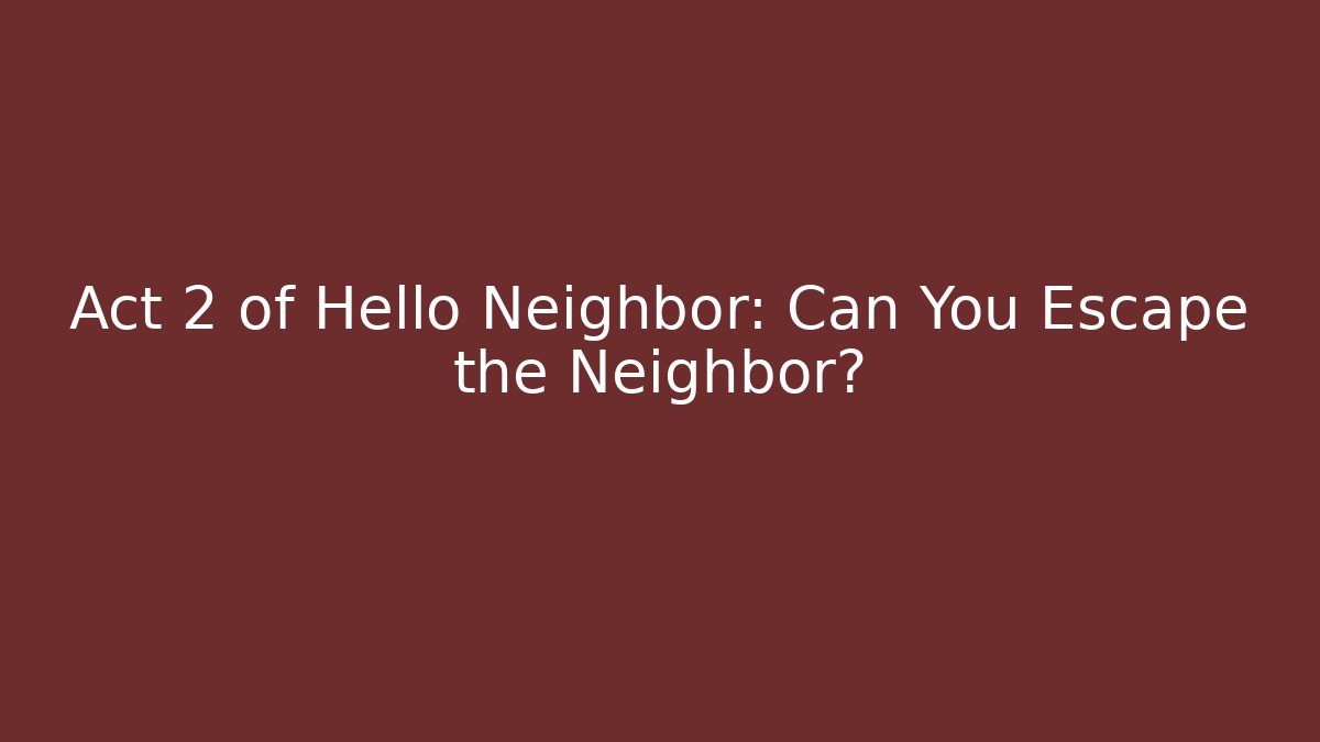 Act 2 of Hello Neighbor: Can You Escape the Neighbor?