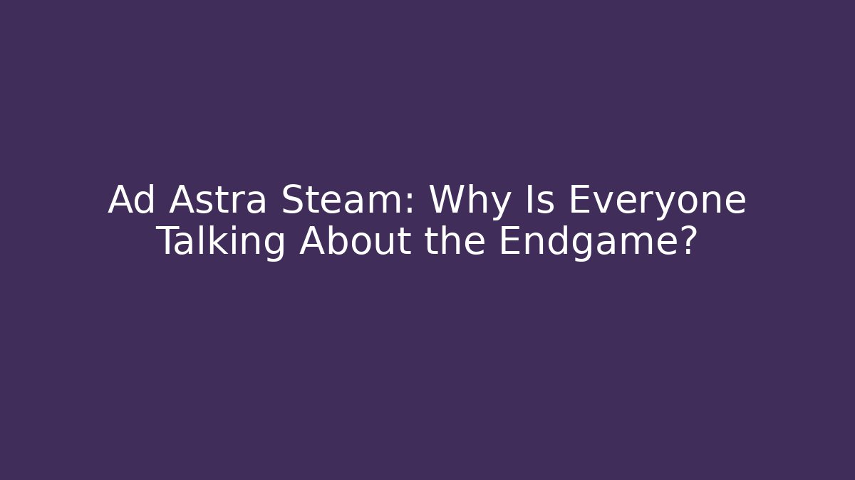 Ad Astra Steam: Why Is Everyone Talking About the Endgame?