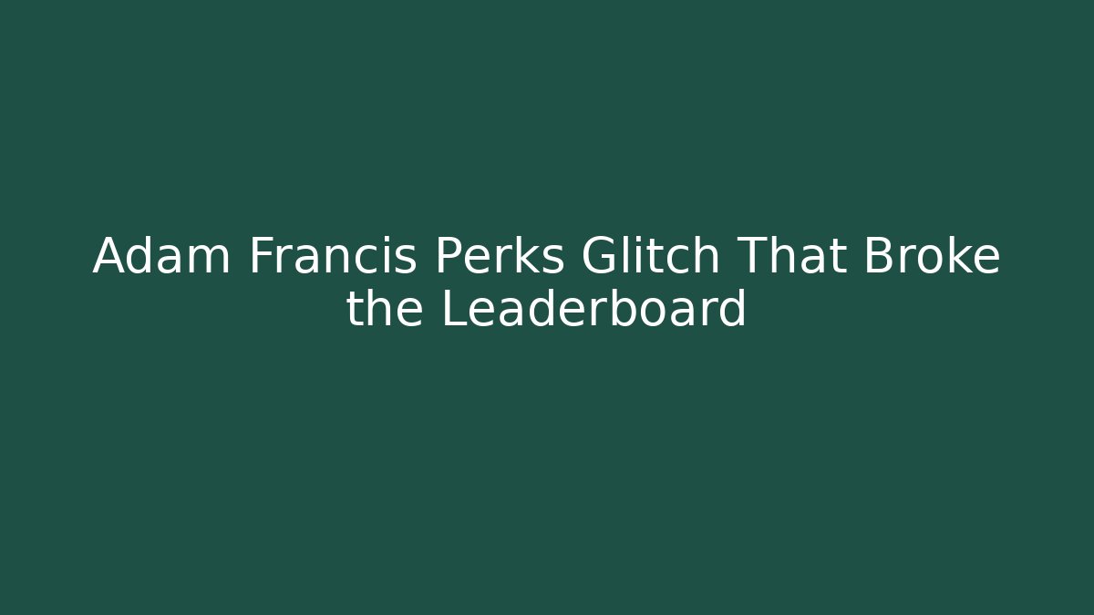 Adam Francis Perks Glitch That Broke the Leaderboard