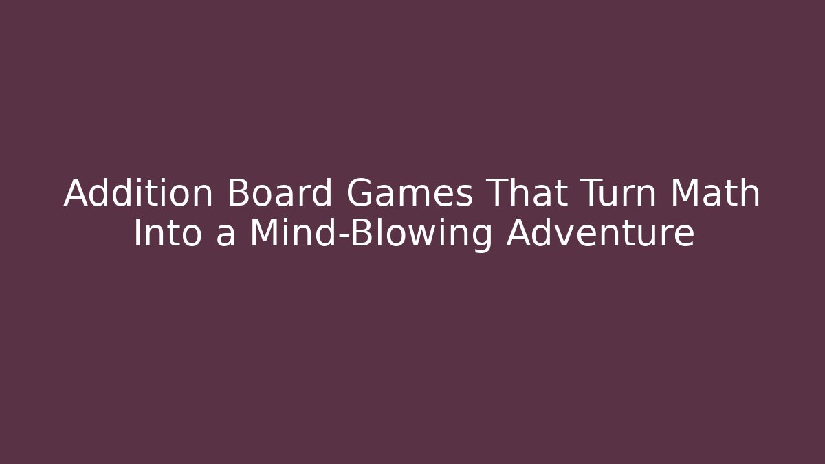 Addition Board Games That Turn Math Into a Mind-Blowing Adventure