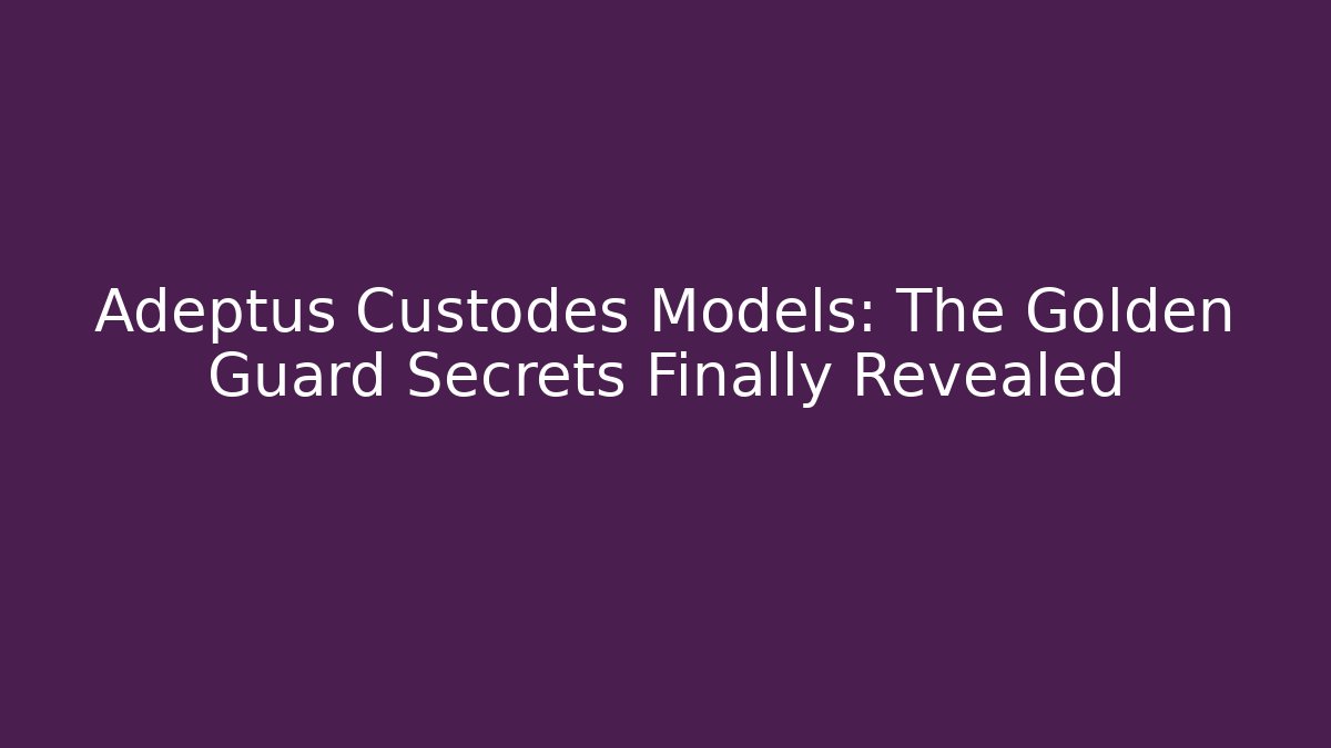 Adeptus Custodes Models: The Golden Guard Secrets Finally Revealed