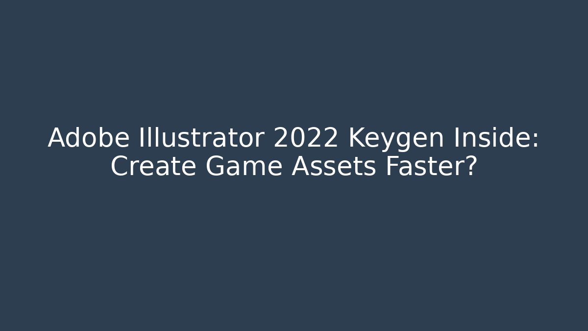 Adobe Illustrator 2022 Keygen Inside: Create Game Assets Faster?