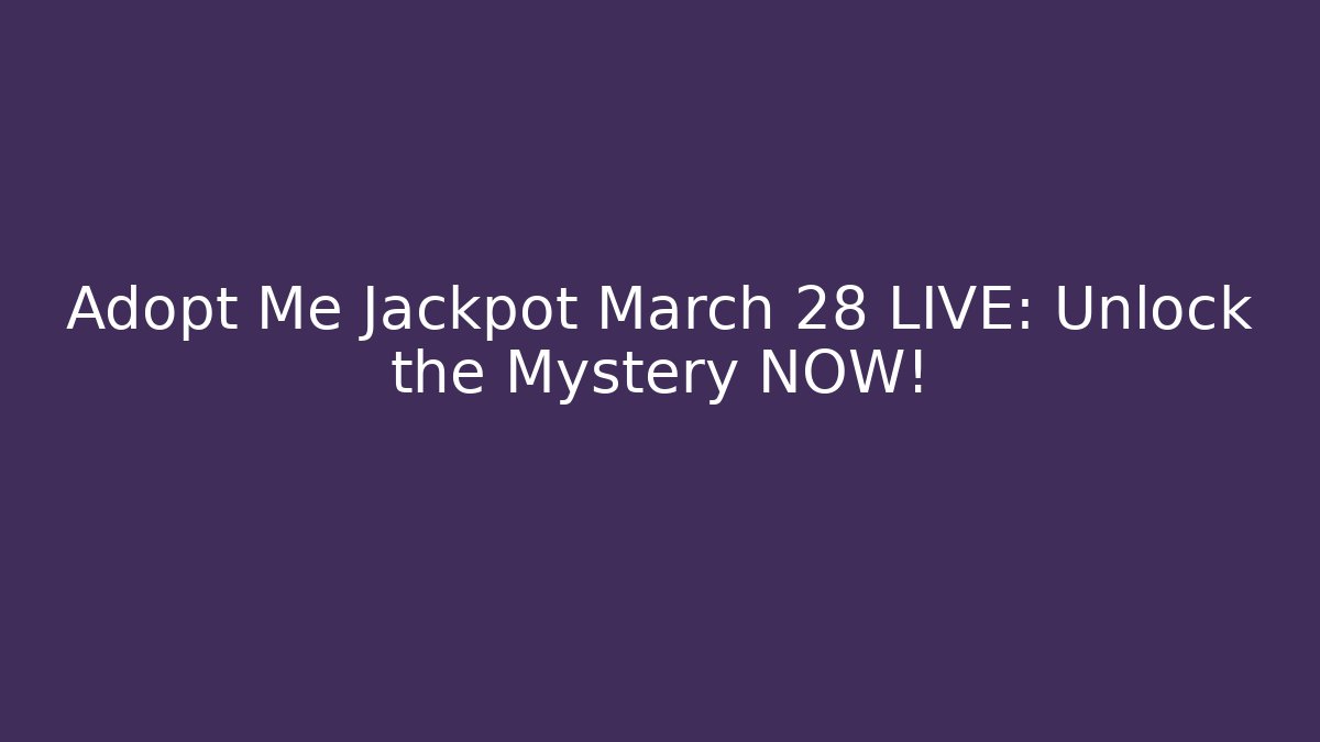 Adopt Me Jackpot March 28 LIVE: Unlock the Mystery NOW!