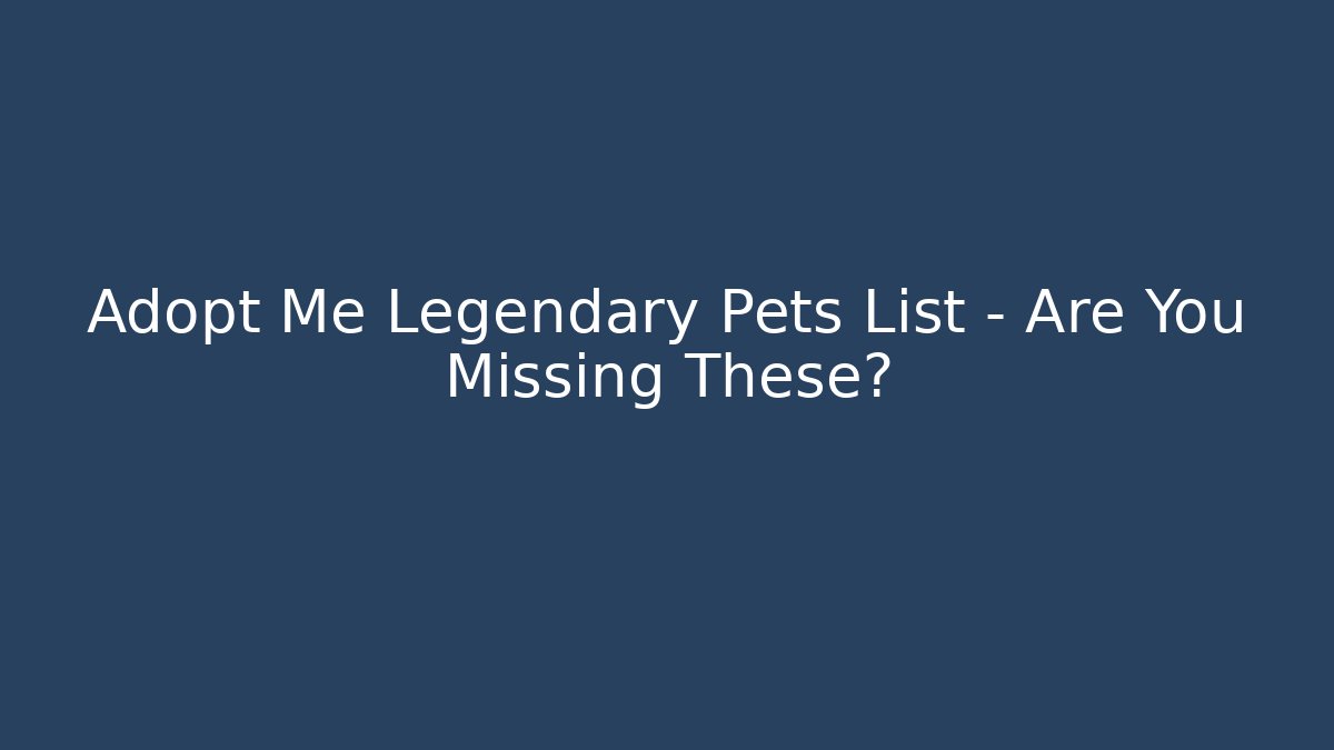 Adopt Me Legendary Pets List – Are You Missing These?