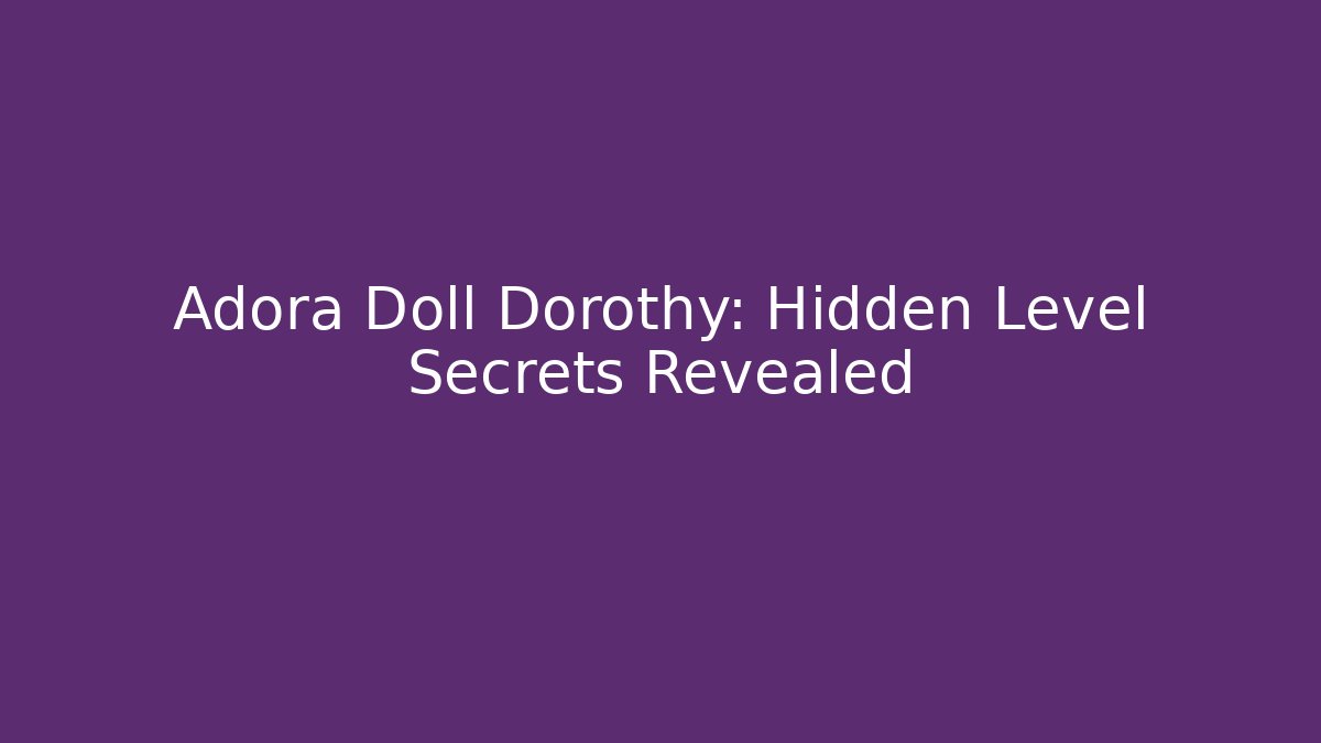 Adora Doll Dorothy: Hidden Level Secrets Revealed