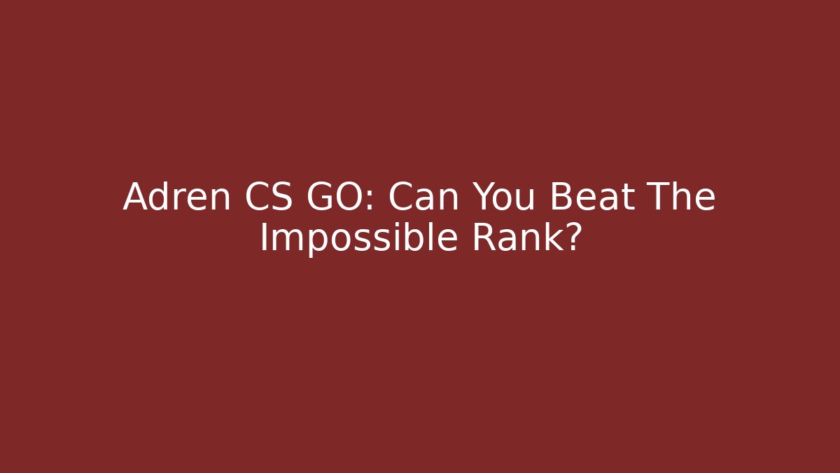 Adren CS GO: Can You Beat The Impossible Rank?