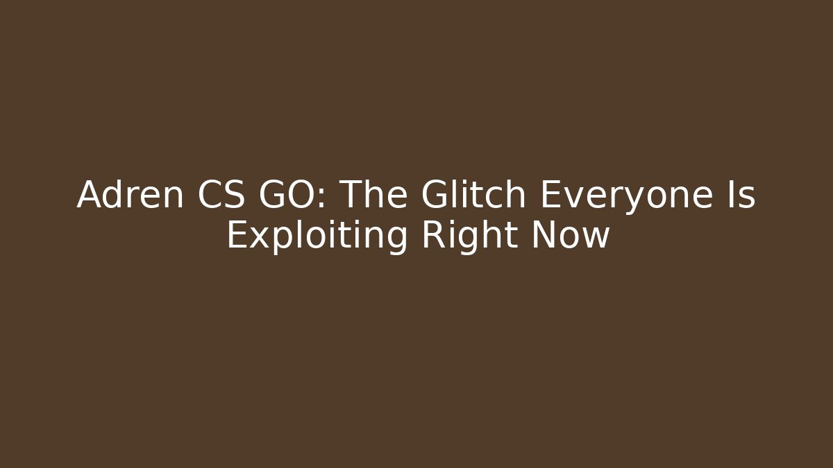 Adren CS GO: The Glitch Everyone Is Exploiting Right Now