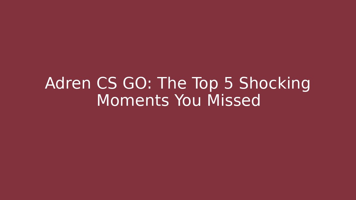 Adren CS GO: The Top 5 Shocking Moments You Missed