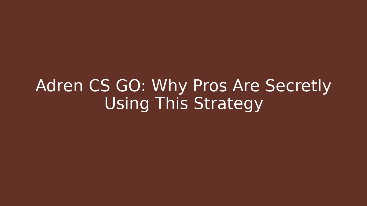 Adren CS GO: Why Pros Are Secretly Using This Strategy