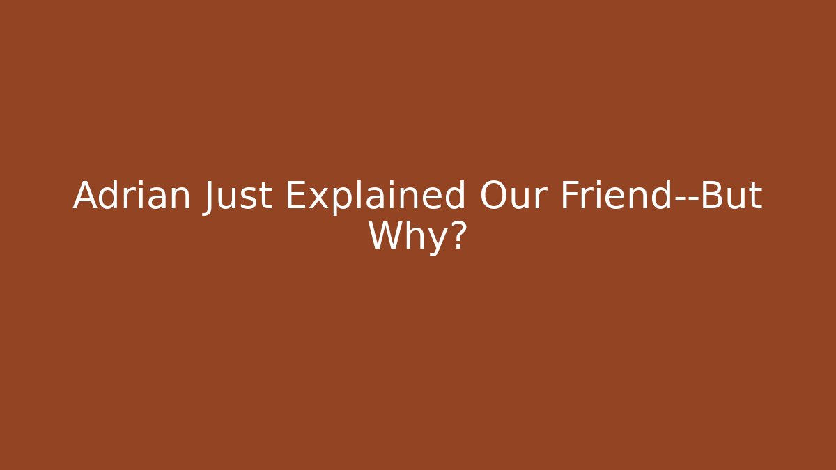 Adrian Just Explained Our Friend—But Why? - Método de Aprovação