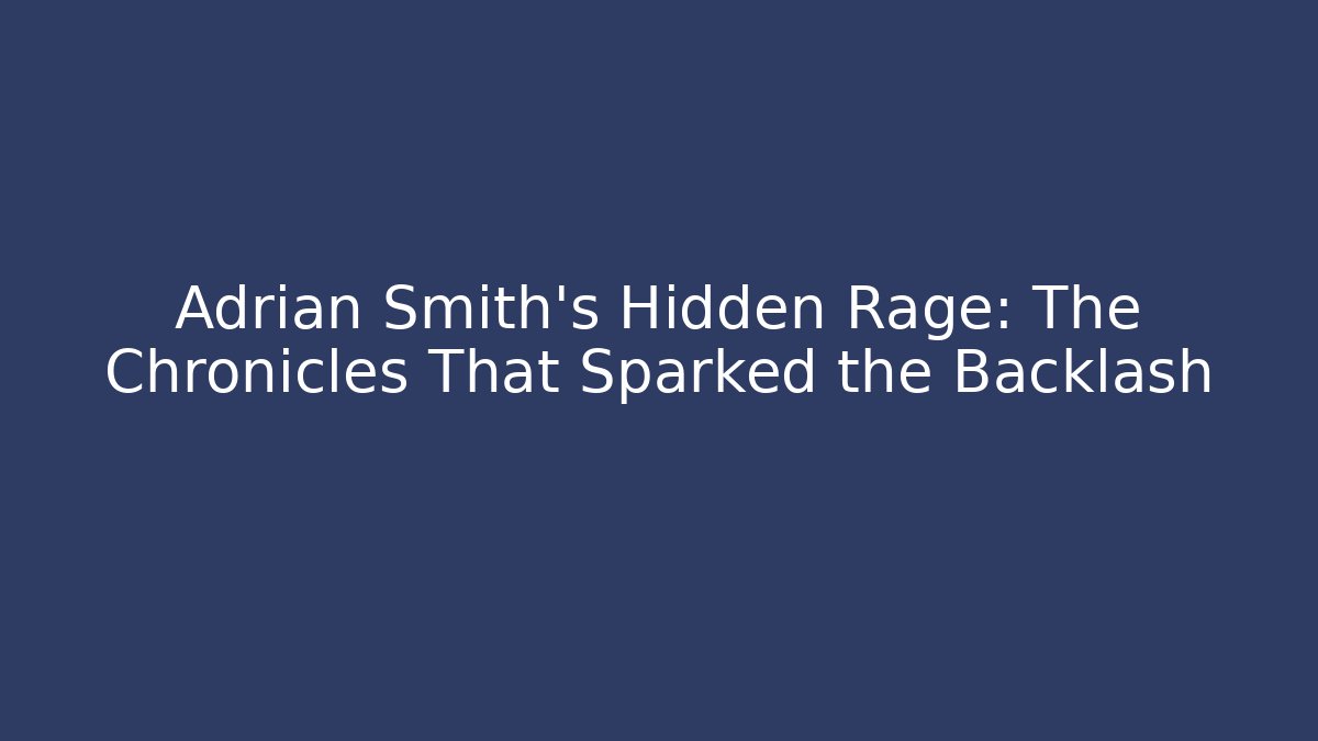 Adrian Smith's Hidden Rage: The Chronicles That Sparked the Backlash