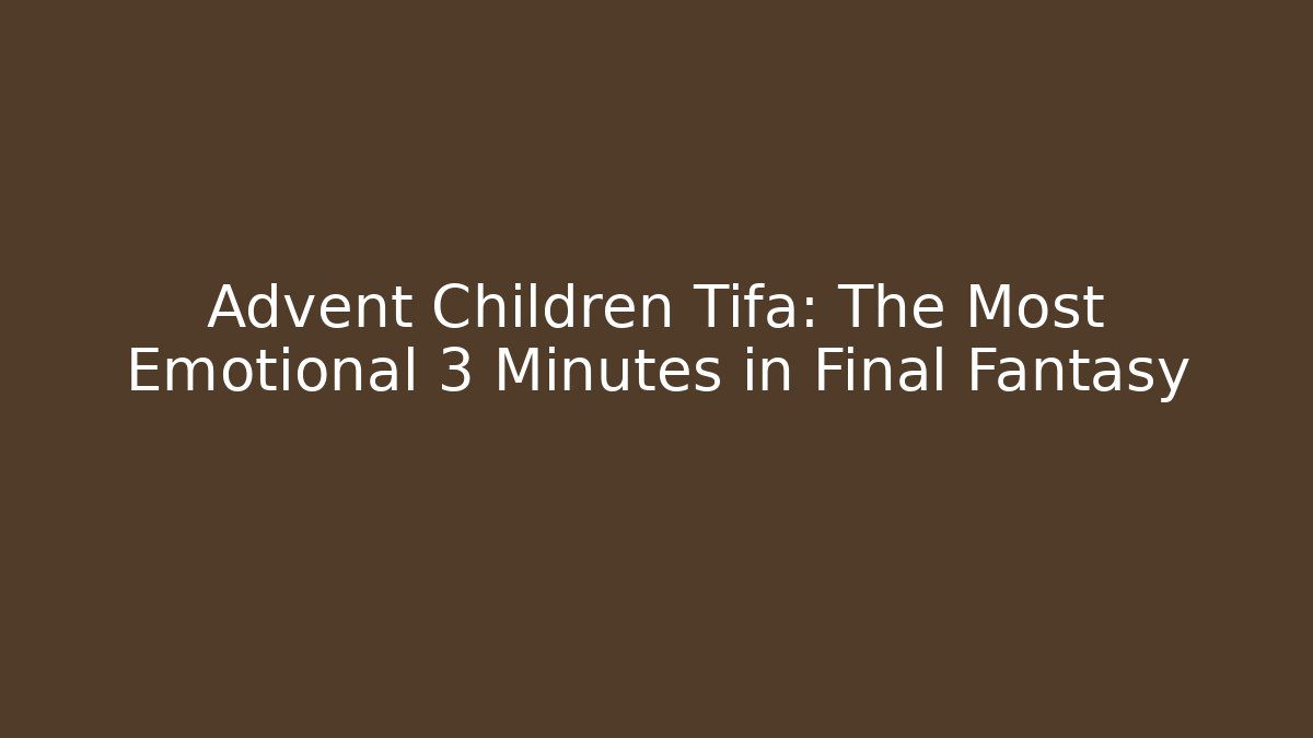 Advent Children Tifa: The Most Emotional 3 Minutes in Final Fantasy