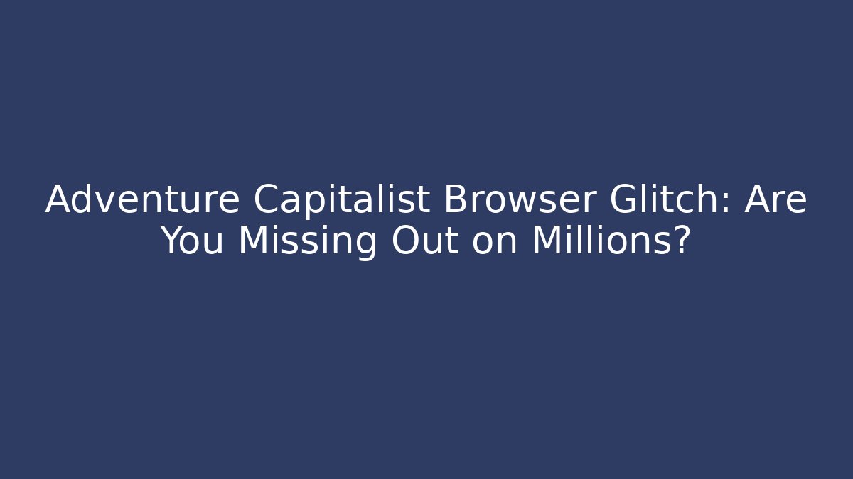 Adventure Capitalist Browser Glitch: Are You Missing Out on Millions?