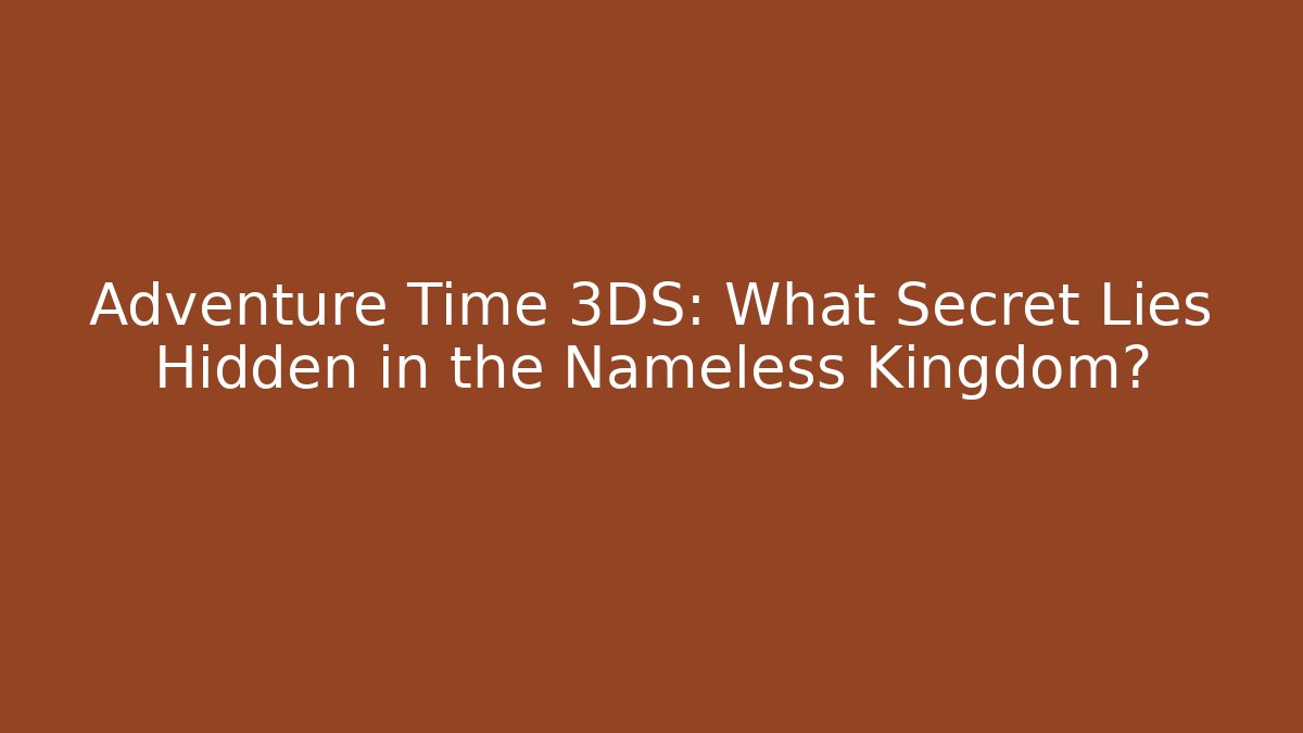 Adventure Time 3DS: What Secret Lies Hidden in the Nameless Kingdom?