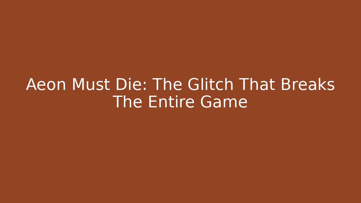 Aeon Must Die: The Glitch That Breaks The Entire Game