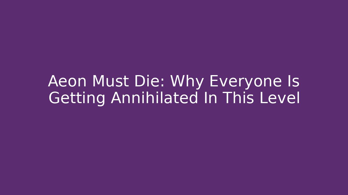 Aeon Must Die: Why Everyone Is Getting Annihilated In This Level