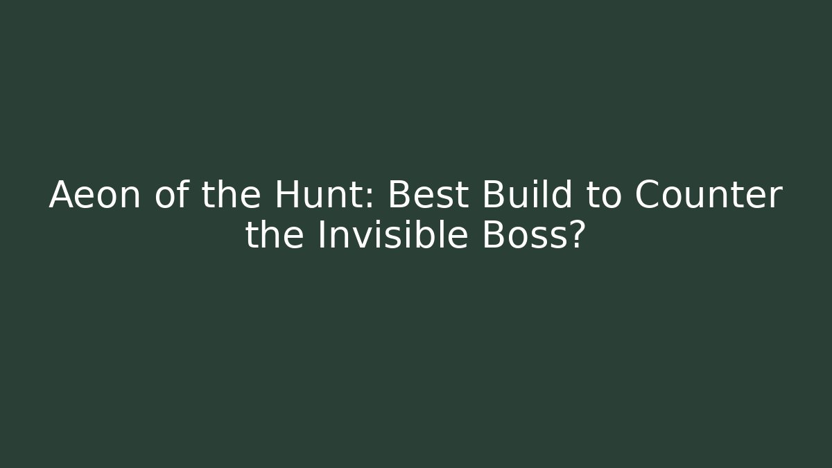 Aeon of the Hunt: Best Build to Counter the Invisible Boss?
