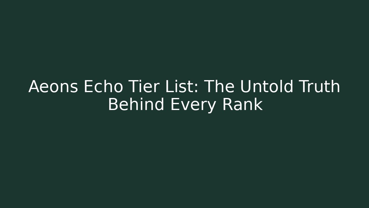 Aeons Echo Tier List: The Untold Truth Behind Every Rank