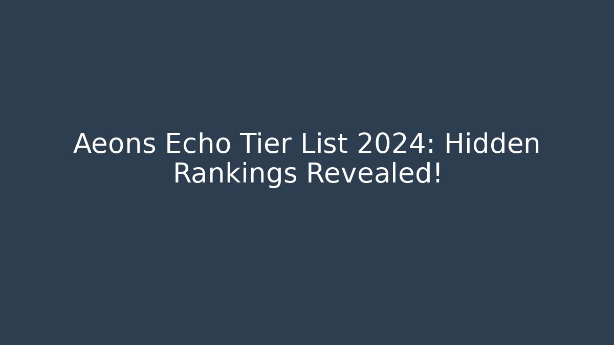 Aeons Echo Tier List 2024: Hidden Rankings Revealed!