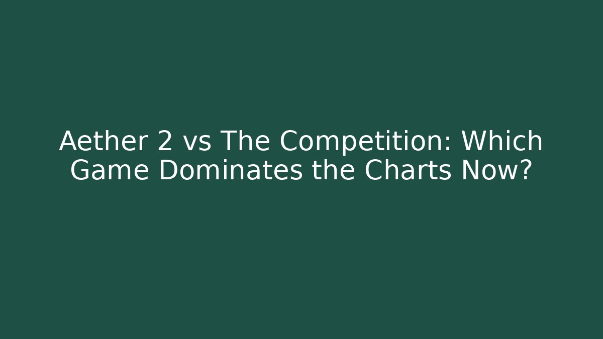 Aether 2 vs The Competition: Which Game Dominates the Charts Now?
