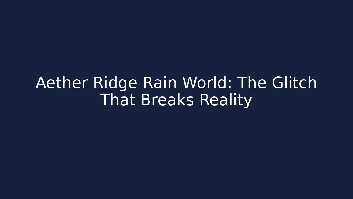 Aether Ridge Rain World: The Glitch That Breaks Reality