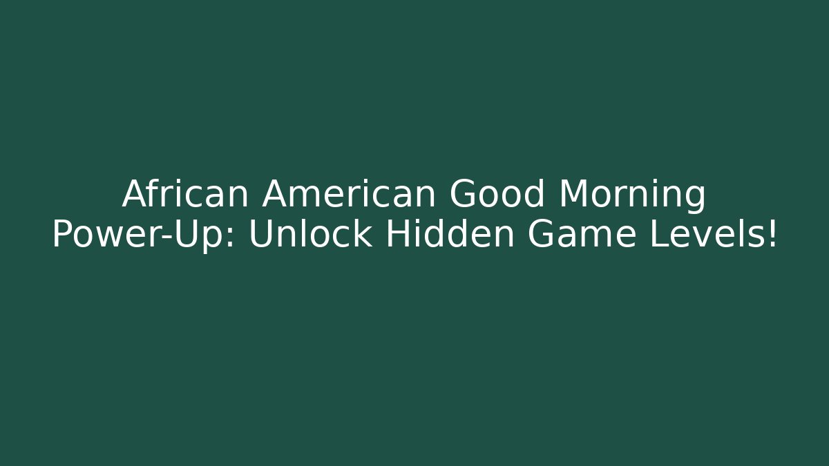 African American Good Morning Power-Up: Unlock Hidden Game Levels!